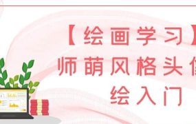 【绘画学习】画师萌风格头像板绘入门-电商运营培训, 抖音短视频教程, 快手电商, AI设计教程, 虚拟项目, 在线学习平台, 技能培训, 快学家抖音快手电商运营培训学院 - 来快学家，一站式掌握AI设计、虚拟项目与热门技能